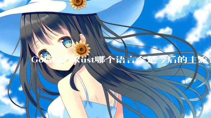 Golang与Rust哪个语言会是今后的主流？