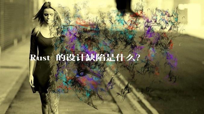 Rust 的设计缺陷是什么？