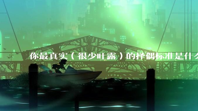 你最真实（很少吐露）的择偶标准是什么？