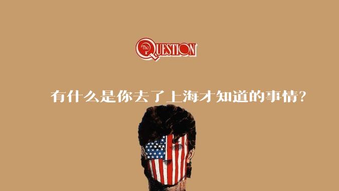有什么是你去了上海才知道的事情？