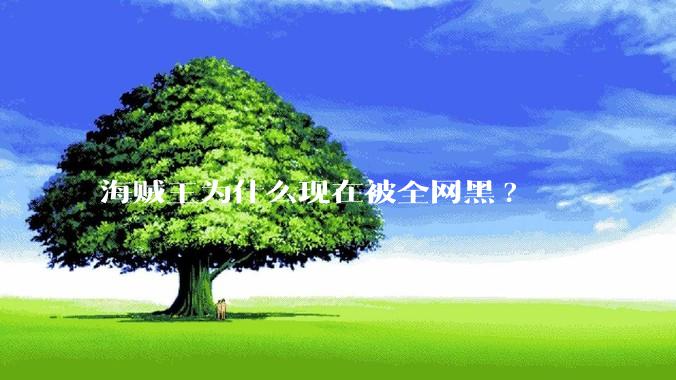 海贼王为什么现在被全网黑?