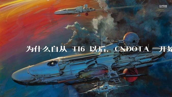 为什么自从 Ti6 以后，CNDOTA 开始给人一蹶不振的感觉？
