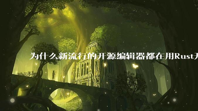为什么新流行的开源编辑器都在用Rust开发？
