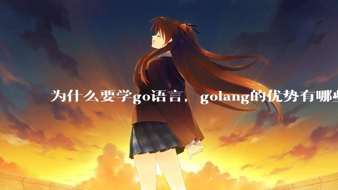 为什么要学go语言，golang的优势有哪些？