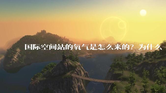 国际空间站的氧气是怎么来的？为什么一直都用不完？