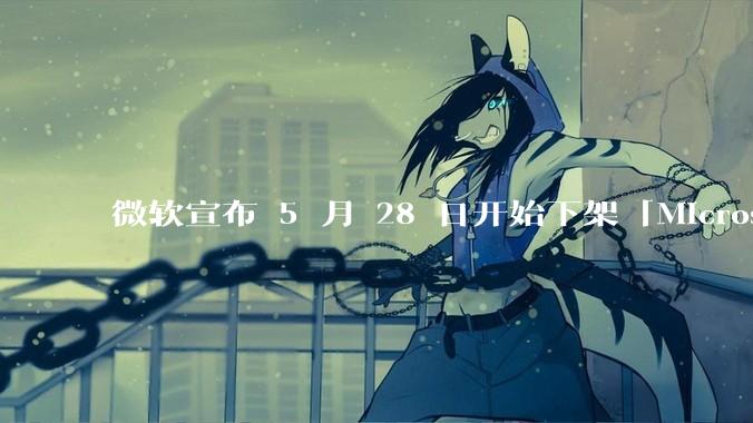 微软宣布 5 月 28 日开始下架「Microsoft 远程桌面」应用，背后原因有哪些？