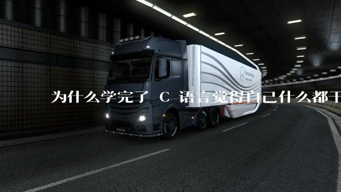 为什么学完了 C 语言觉得自己什么都干不了？