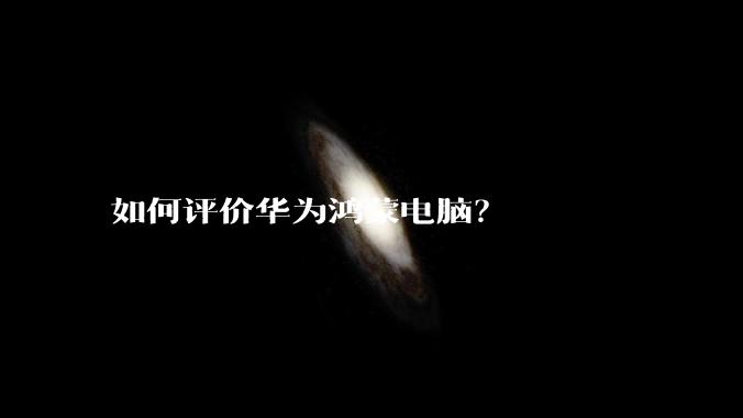 如何评价华为鸿蒙电脑？