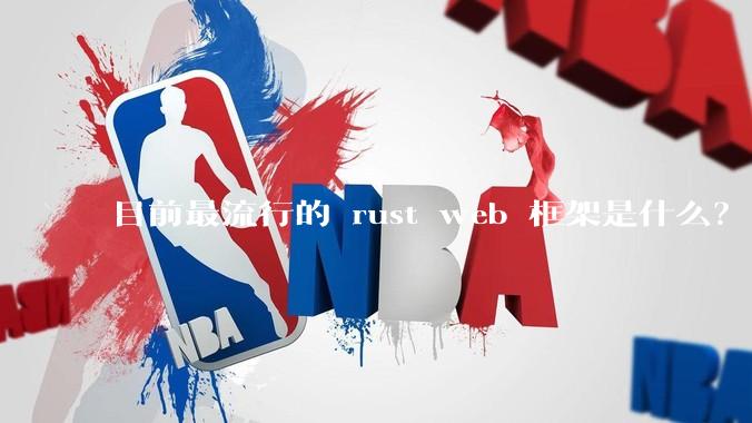 目前最流行的 rust web 框架是什么？